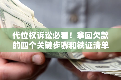 武汉代位权诉讼必看!拿回欠款的四个关键步骤和铁证清单 武汉代位权诉讼必看!拿回欠款的四个关键步骤和铁证清单