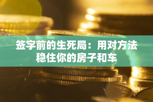 武汉签字前的生死局：用对方法稳住你的房子和车