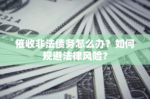 武汉催收非法债务怎么办？如何规避法律风险？
