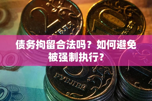 武汉债务拘留合法吗？如何避免被强制执行？