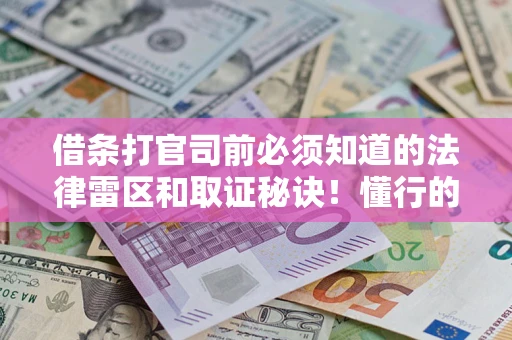 武汉借条打官司前必须知道的法律雷区和取证秘诀！懂行的人已经留好这些证据
