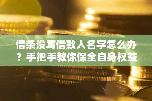 武汉借条没写借款人名字怎么办？手把手教你保全自身权益