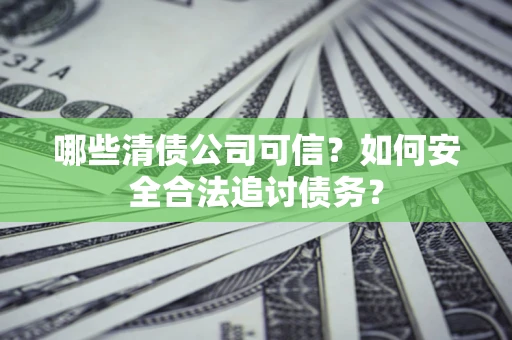 武汉哪些清债公司可信？如何安全合法追讨债务？