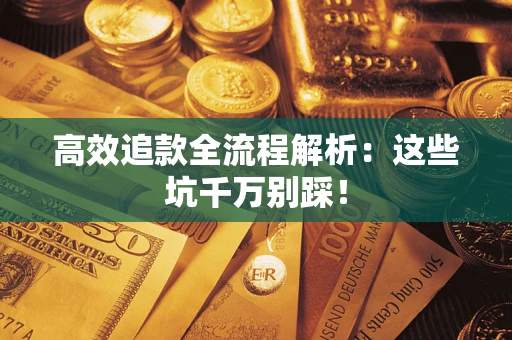 武汉高效追款全流程解析：这些坑千万别踩！