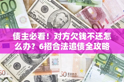 武汉债主必看！对方欠钱不还怎么办？6招合法追债全攻略