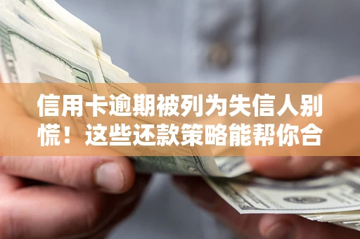 武汉信用卡逾期被列为失信人别慌！这些还款策略能帮你合法止损