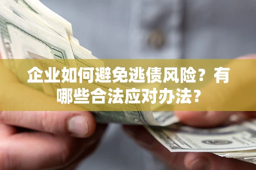 武汉企业如何避免逃债风险？有哪些合法应对办法？