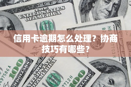 武汉信用卡逾期怎么处理？协商技巧有哪些？