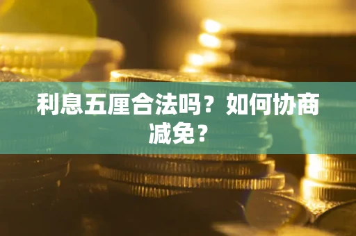 武汉利息五厘合法吗？如何协商减免？