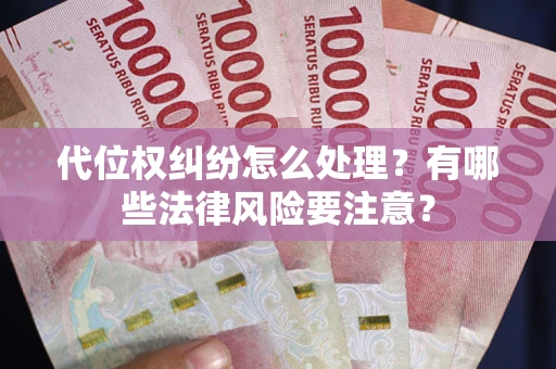 武汉代位权纠纷怎么处理？有哪些法律风险要注意？