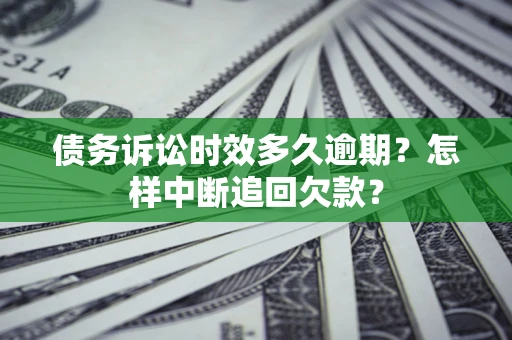 武汉债务诉讼时效多久逾期？怎样中断追回欠款？