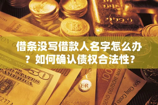 武汉借条没写借款人名字怎么办？如何确认债权合法性？