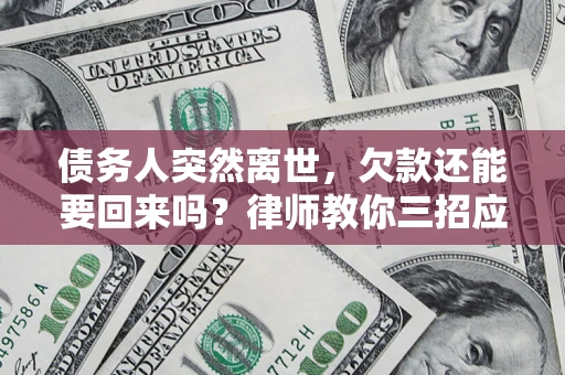 武汉债务人突然离世，欠款还能要回来吗？律师教你三招应对