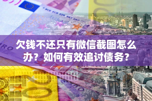 武汉欠钱不还只有微信截图怎么办？如何有效追讨债务？