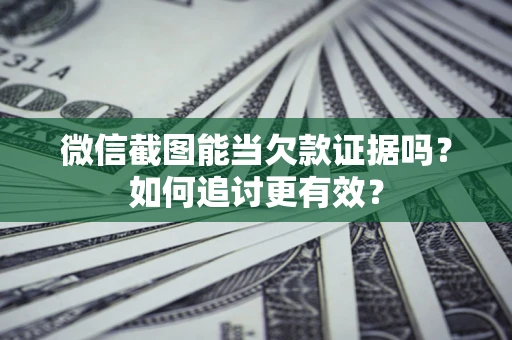 武汉微信截图能当欠款证据吗？如何追讨更有效？