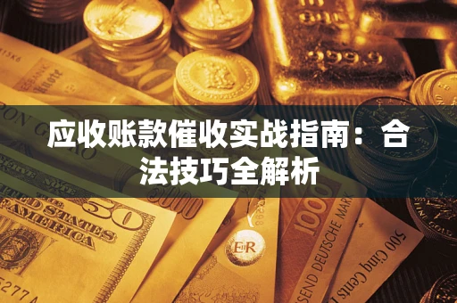 武汉应收账款催收实战指南：合法技巧全解析