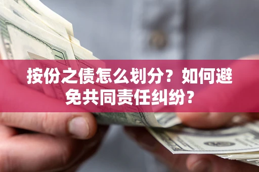 武汉按份之债怎么划分？如何避免共同责任纠纷？
