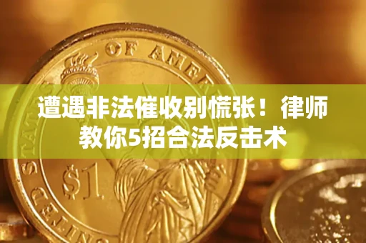 武汉遭遇非法催收别慌张！律师教你5招合法反击术