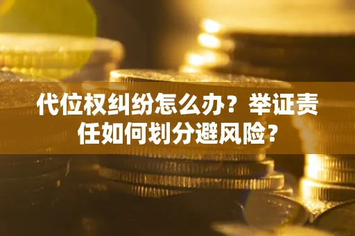武汉代位权纠纷怎么办？举证责任如何划分避风险？