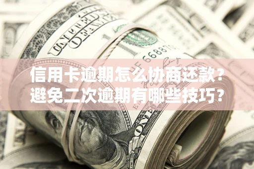 武汉信用卡逾期怎么协商还款？避免二次逾期有哪些技巧？