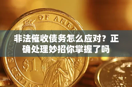 武汉非法催收债务怎么应对？正确处理妙招你掌握了吗