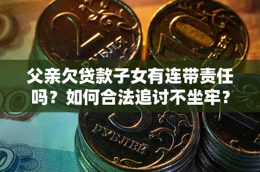 武汉父亲欠贷款子女有连带责任吗？如何合法追讨不坐牢？