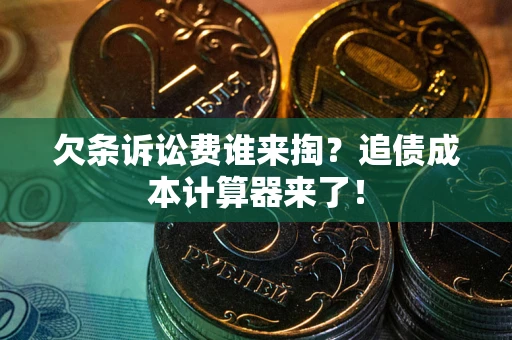 武汉欠条诉讼费谁来掏？追债成本计算器来了！