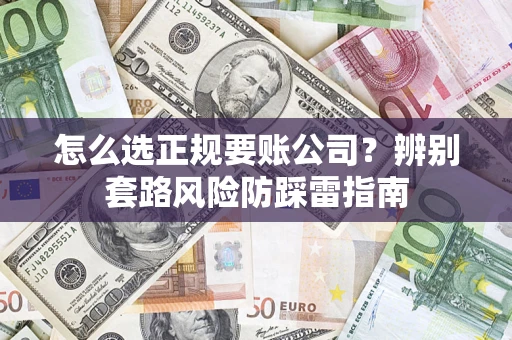 武汉怎么选正规要账公司？辨别套路风险防踩雷指南
