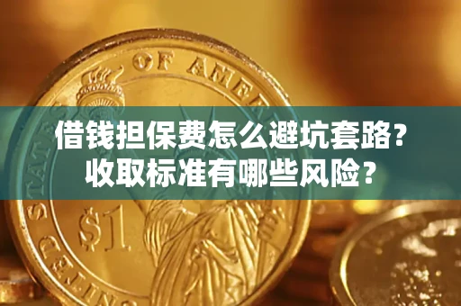 武汉借钱担保费怎么避坑套路？收取标准有哪些风险？