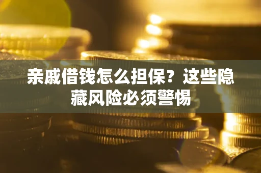 武汉亲戚借钱怎么担保？这些隐藏风险必须警惕