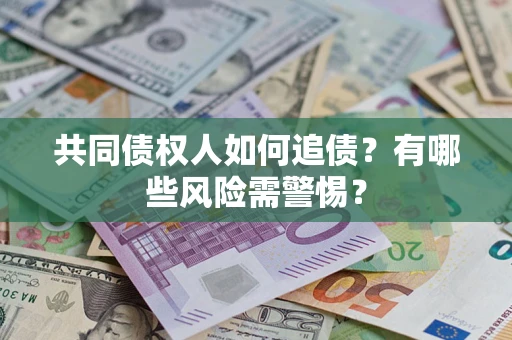 武汉共同债权人如何追债？有哪些风险需警惕？