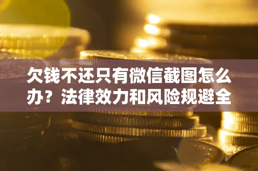 武汉欠钱不还只有微信截图怎么办？法律效力和风险规避全解析