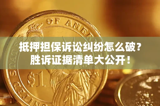 武汉抵押担保诉讼纠纷怎么破？胜诉证据清单大公开！