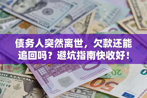 武汉债务人突然离世，欠款还能追回吗？避坑指南快收好！