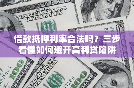 武汉借款抵押利率合法吗？三步看懂如何避开高利贷陷阱