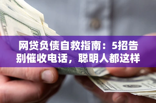 武汉网贷负债自救指南：5招告别催收电话，聪明人都这样做