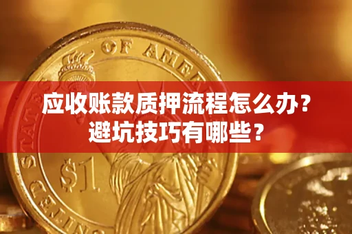武汉应收账款质押流程怎么办？避坑技巧有哪些？