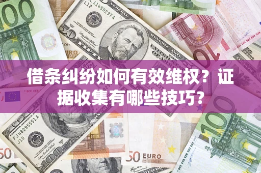 武汉借条纠纷如何有效维权？证据收集有哪些技巧？