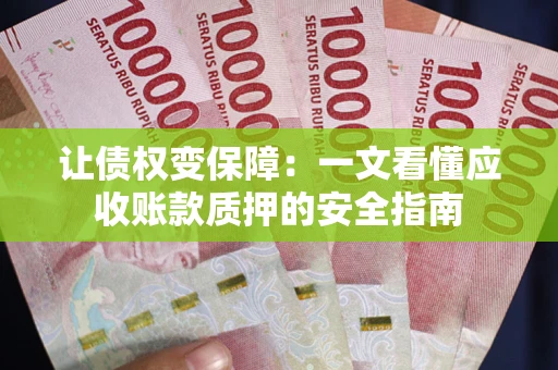 武汉让债权变保障：一文看懂应收账款质押的安全指南