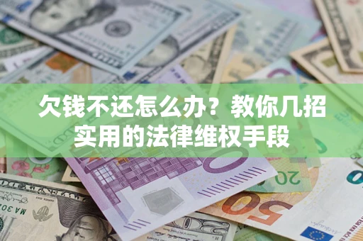 武汉欠钱不还怎么办？教你几招实用的法律维权手段