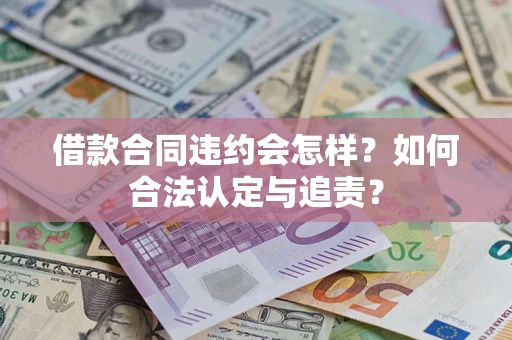 武汉借款合同违约会怎样？如何合法认定与追责？