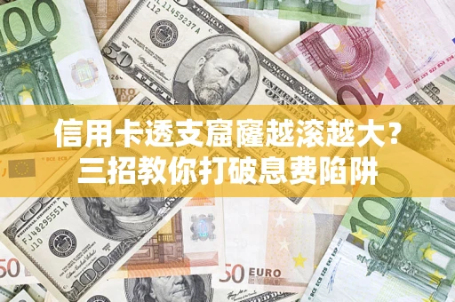 武汉信用卡透支窟窿越滚越大？三招教你打破息费陷阱