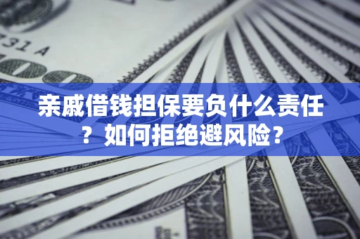 武汉亲戚借钱担保要负什么责任？如何拒绝避风险？