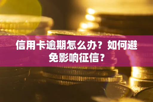 武汉信用卡逾期怎么办？如何避免影响征信？