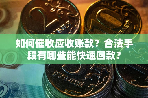 武汉如何催收应收账款？合法手段有哪些能快速回款？