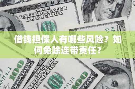 武汉借钱担保人有哪些风险？如何免除连带责任？