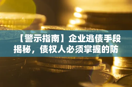 武汉【警示指南】企业逃债手段揭秘，债权人必须掌握的防坑宝典