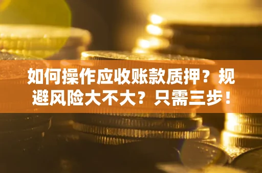 武汉如何操作应收账款质押？规避风险大不大？只需三步！