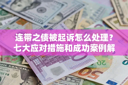 武汉连带之债被起诉怎么处理？七大应对措施和成功案例解析