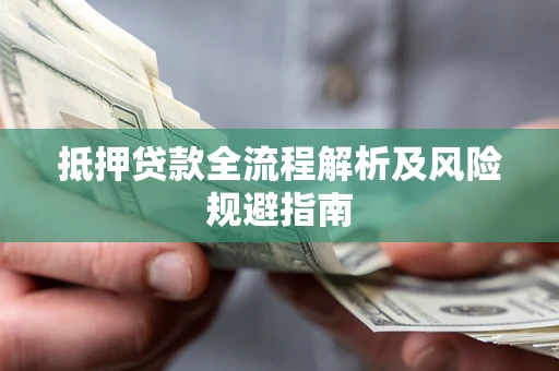 武汉抵押贷款全流程解析及风险规避指南